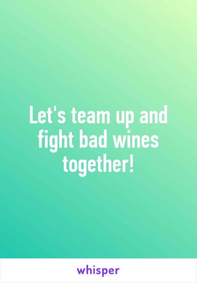 Let's team up and fight bad wines together!