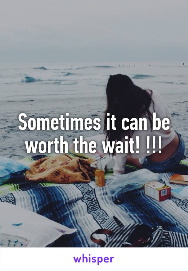 Sometimes it can be worth the wait! !!!