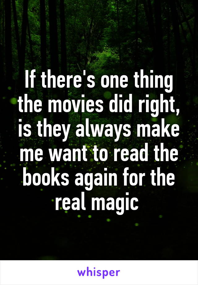 If there's one thing the movies did right, is they always make me want to read the books again for the real magic 
