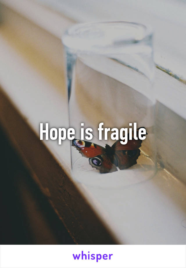 Hope is fragile