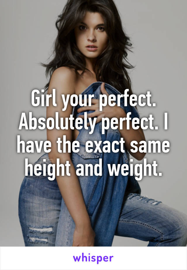 Girl your perfect. Absolutely perfect. I have the exact same height and weight.