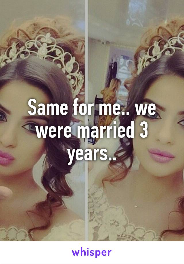 Same for me.. we were married 3 years..