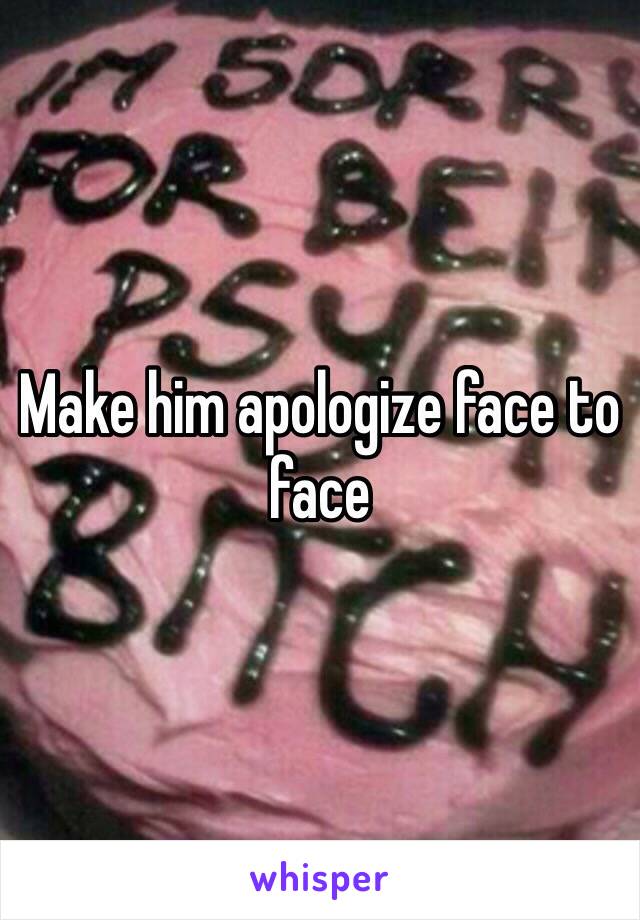 Make him apologize face to face