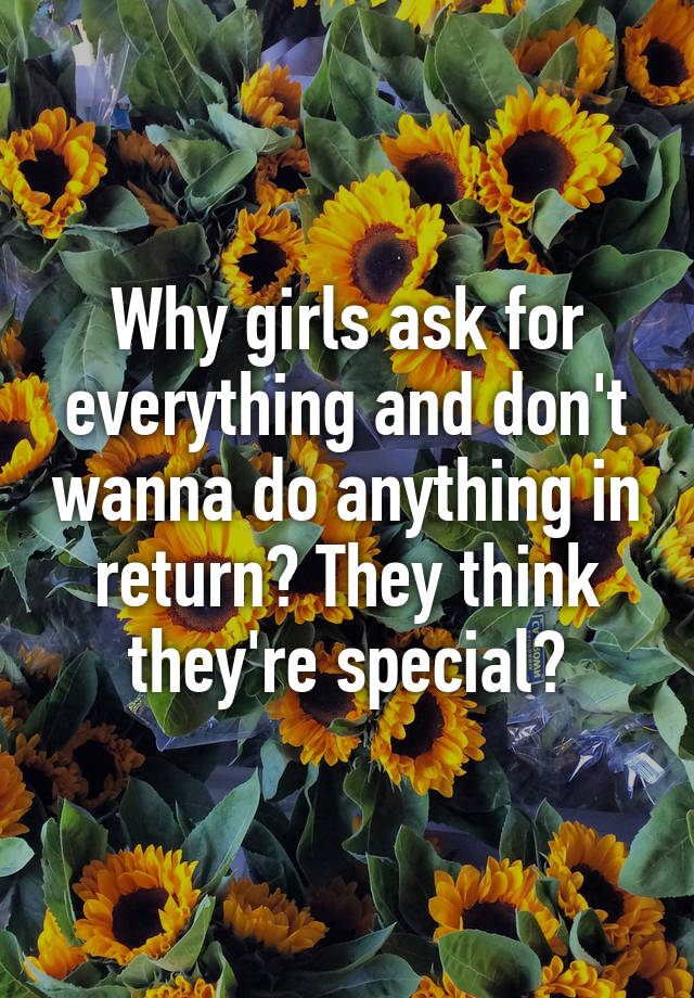 why-girls-ask-for-everything-and-don-t-wanna-do-anything-in-return