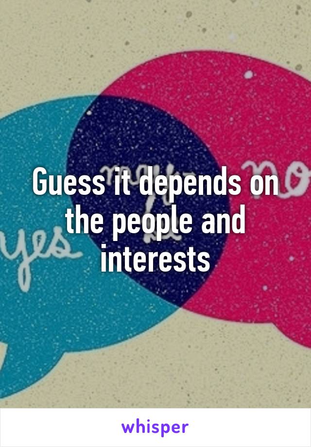 Guess it depends on the people and interests