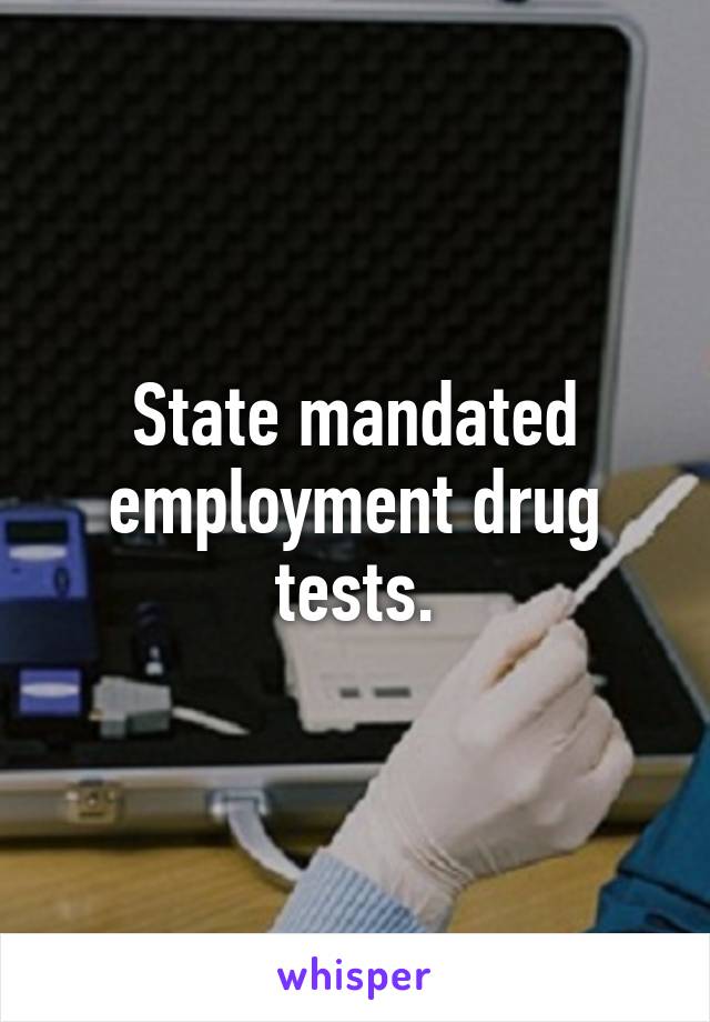 State mandated employment drug tests.