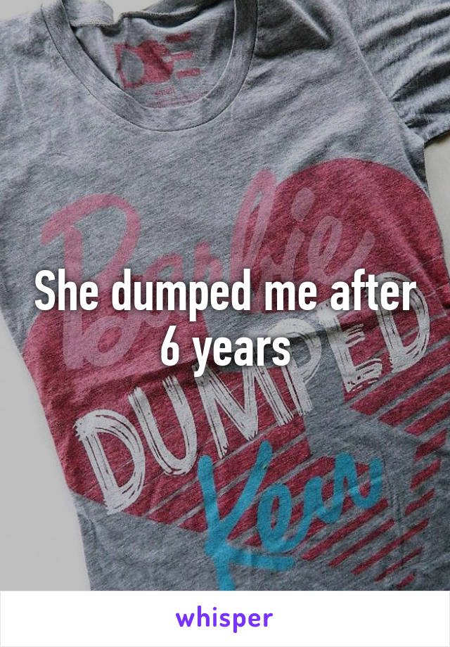She dumped me after 6 years