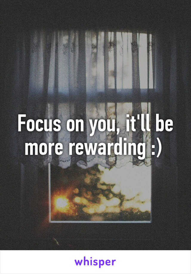 Focus on you, it'll be more rewarding :) 