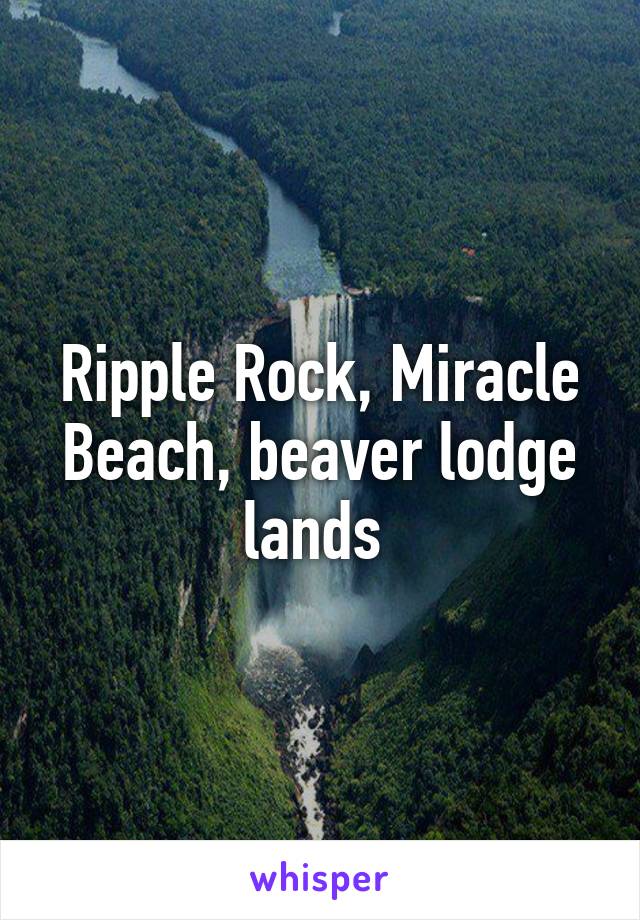 Ripple Rock, Miracle Beach, beaver lodge lands 