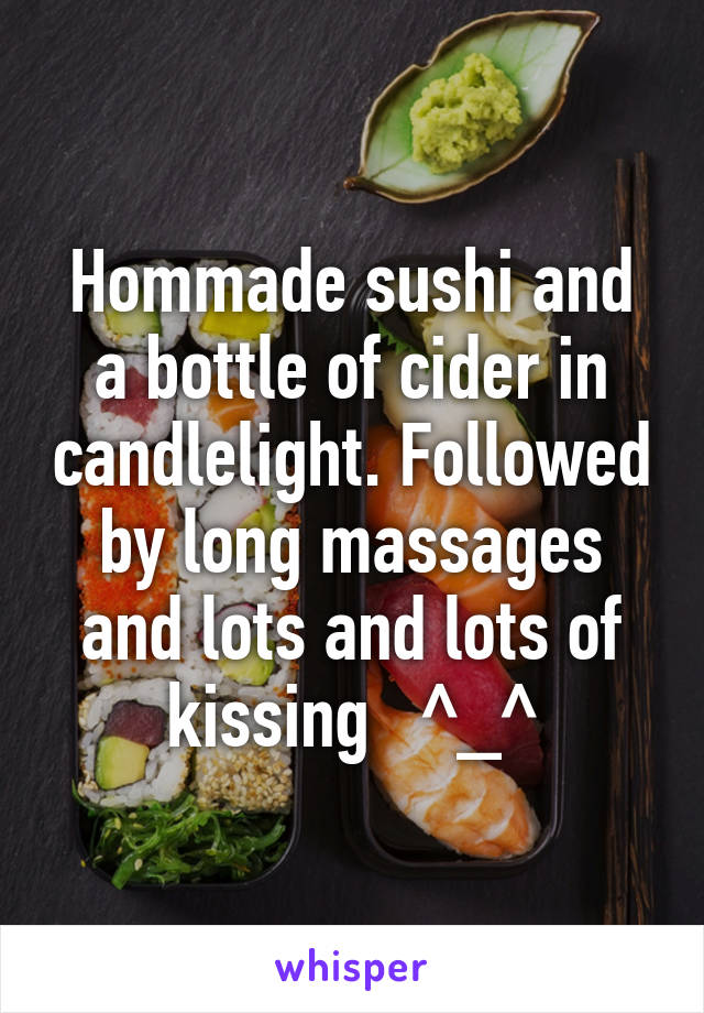 Hommade sushi and a bottle of cider in candlelight. Followed by long massages and lots and lots of kissing   ^_^