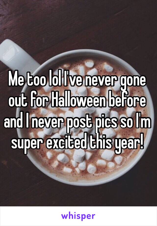 Me too lol I've never gone out for Halloween before and I never post pics so I'm super excited this year!
