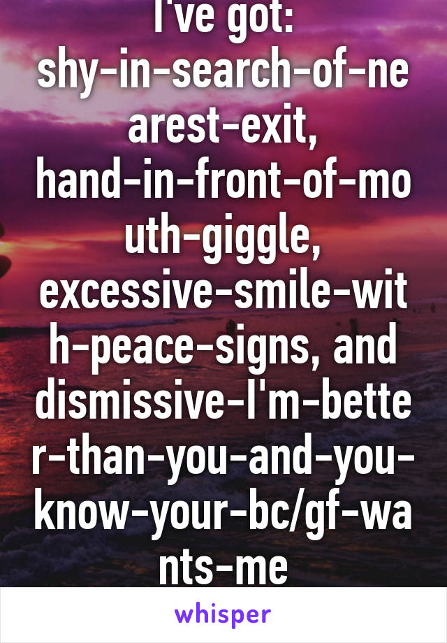 I've got:
shy-in-search-of-nearest-exit, hand-in-front-of-mouth-giggle, excessive-smile-with-peace-signs, and dismissive-I'm-better-than-you-and-you-know-your-bc/gf-wants-me
Anything else?