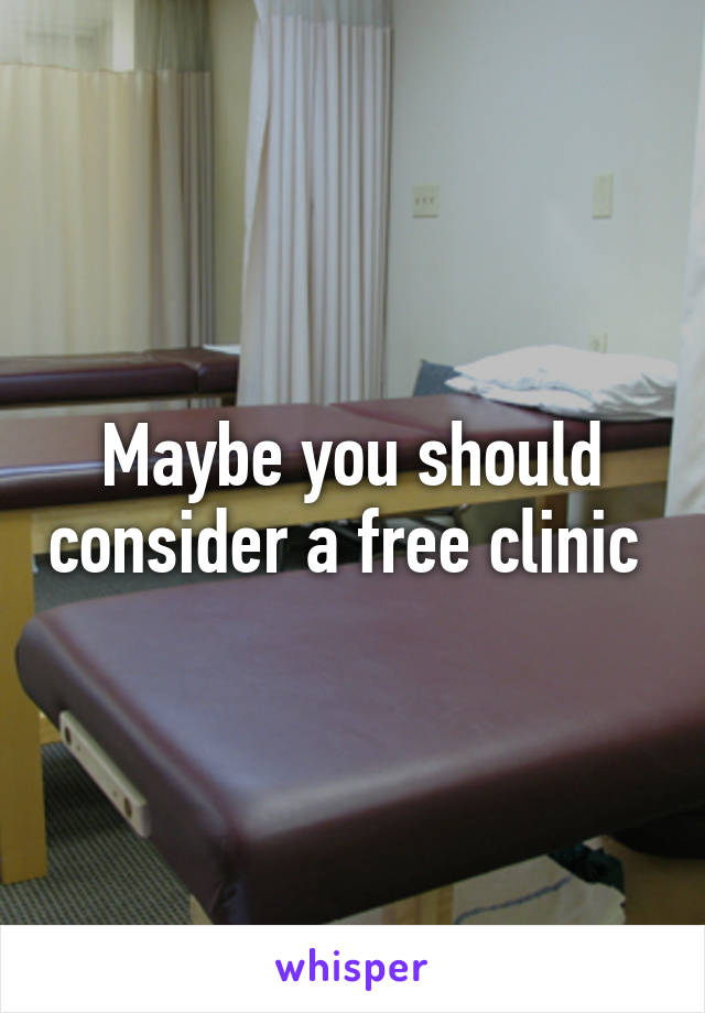 Maybe you should consider a free clinic 