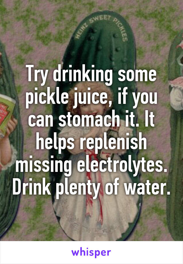 Try drinking some pickle juice, if you can stomach it. It helps replenish missing electrolytes. Drink plenty of water.