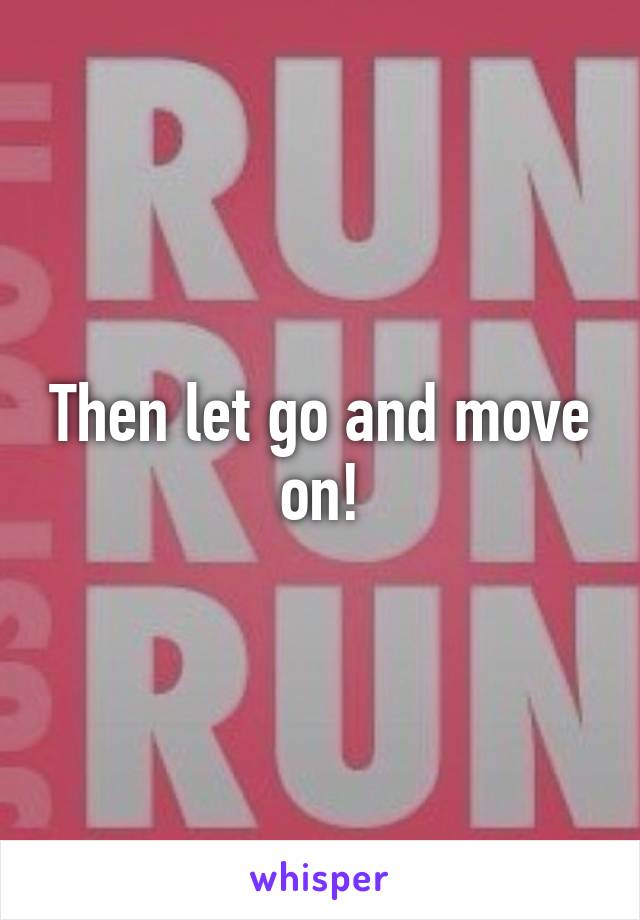 Then let go and move on!
