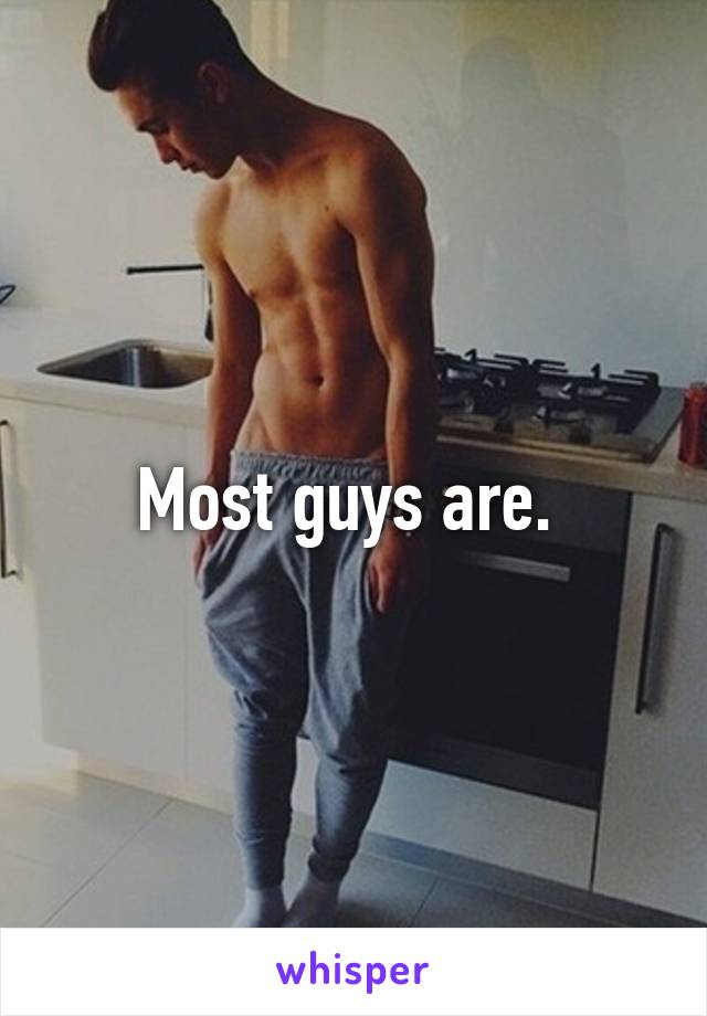 Most guys are. 