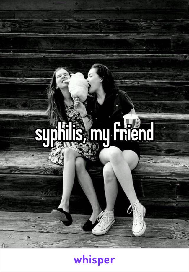 syphilis, my friend