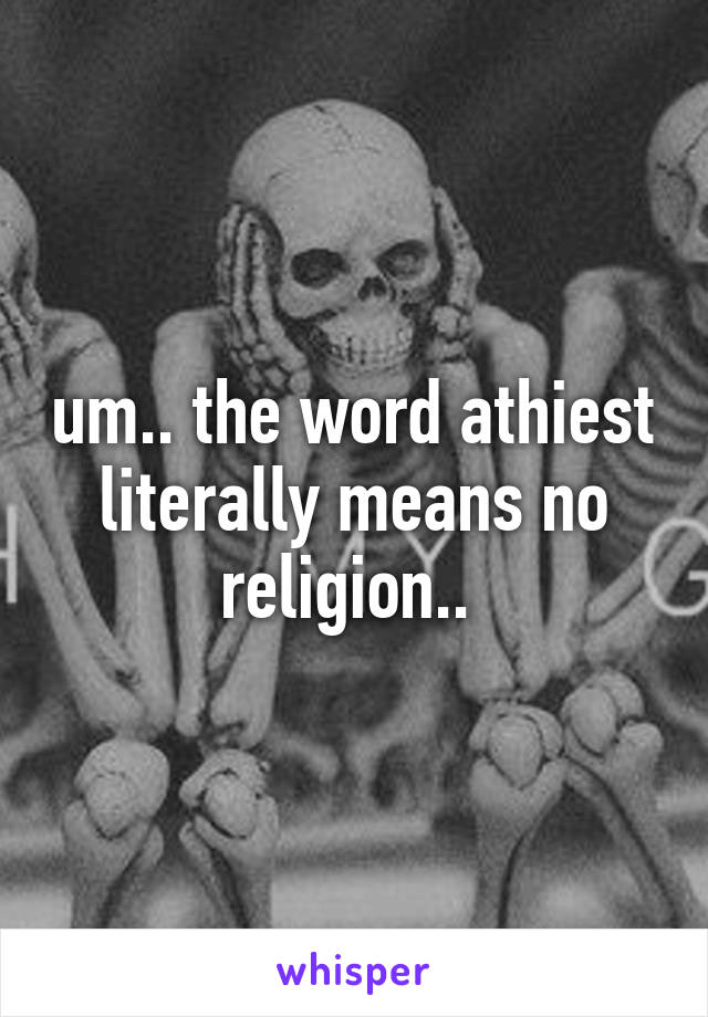um.. the word athiest literally means no religion.. 