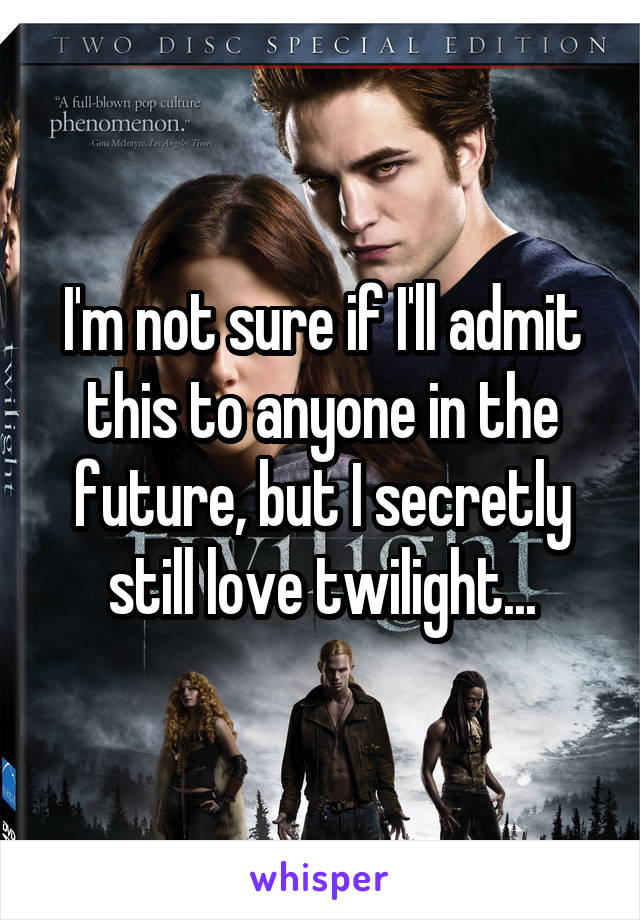 I'm not sure if I'll admit this to anyone in the future, but I secretly still love twilight...