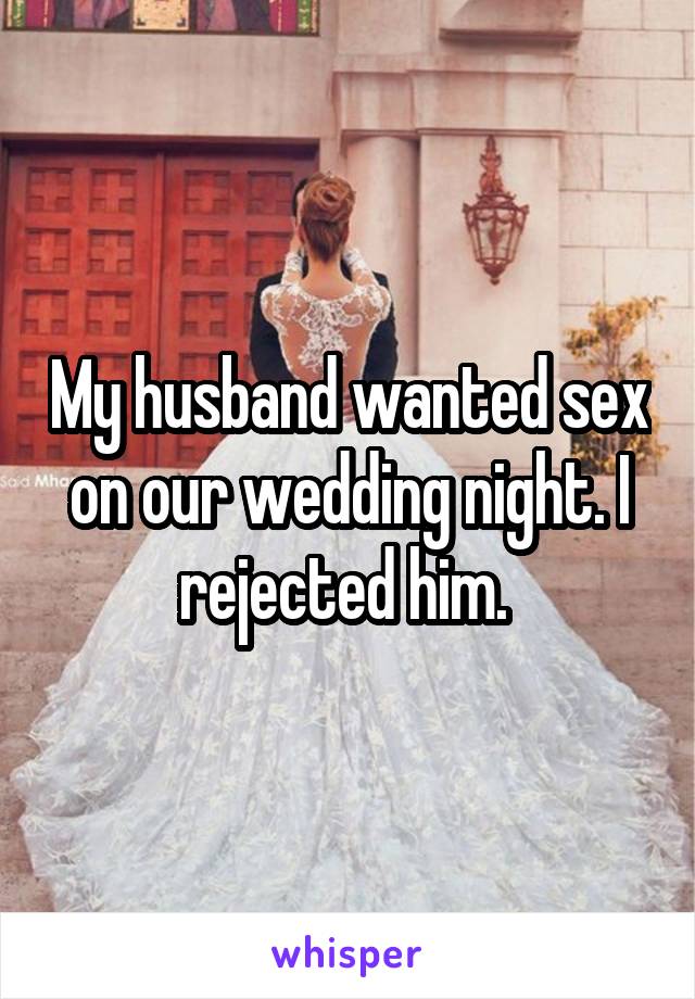 My husband wanted sex on our wedding night. I rejected him. 