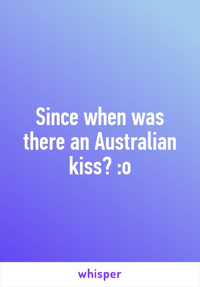 Since when was there an Australian kiss? :o