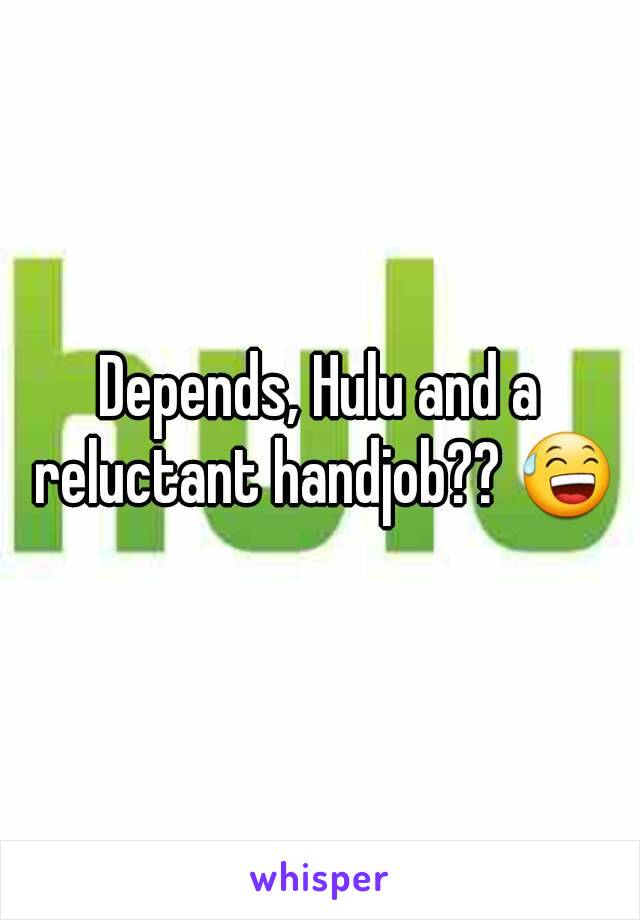 Depends, Hulu and a reluctant handjob?? 😅