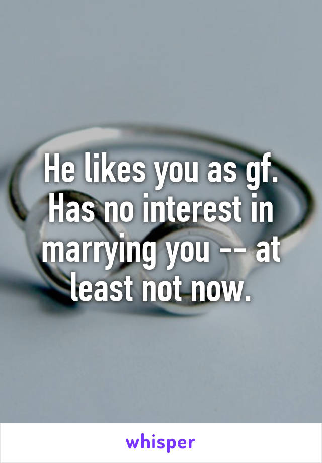 He likes you as gf. Has no interest in marrying you -- at least not now.