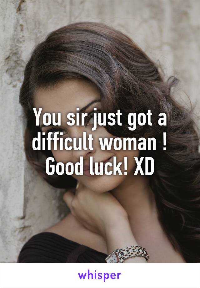 You sir just got a difficult woman !
Good luck! XD