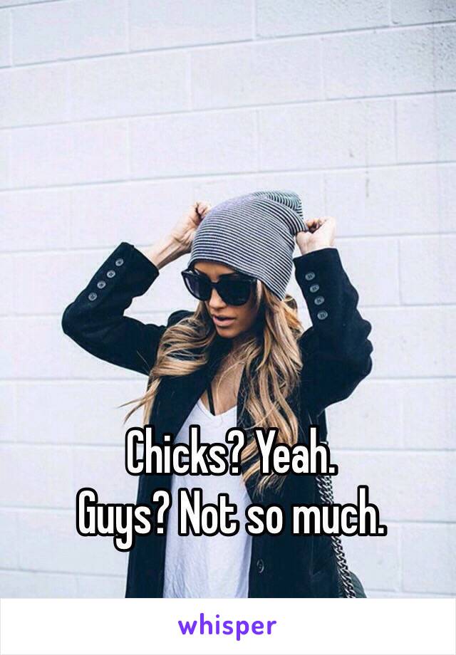 Chicks? Yeah.
Guys? Not so much.