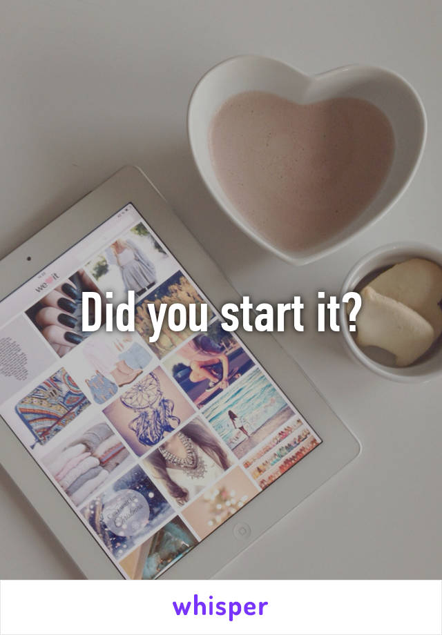 Did you start it?