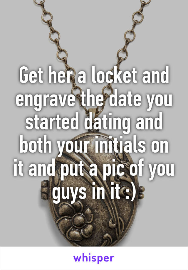 Get her a locket and engrave the date you started dating and both your initials on it and put a pic of you guys in it :)