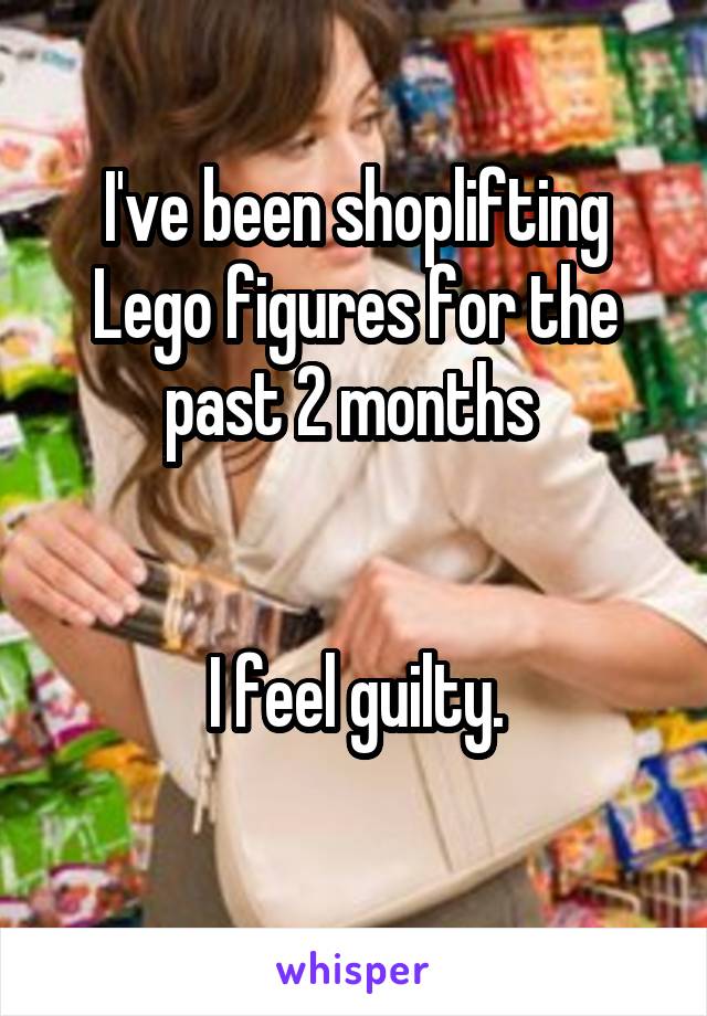 I've been shoplifting Lego figures for the past 2 months 


I feel guilty.
