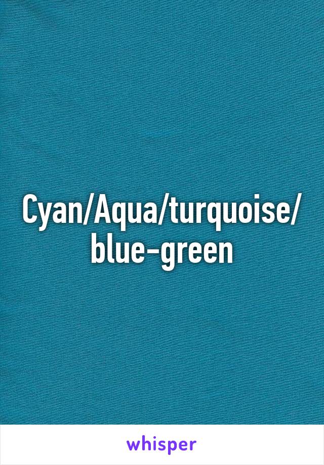 Cyan/Aqua/turquoise/blue-green