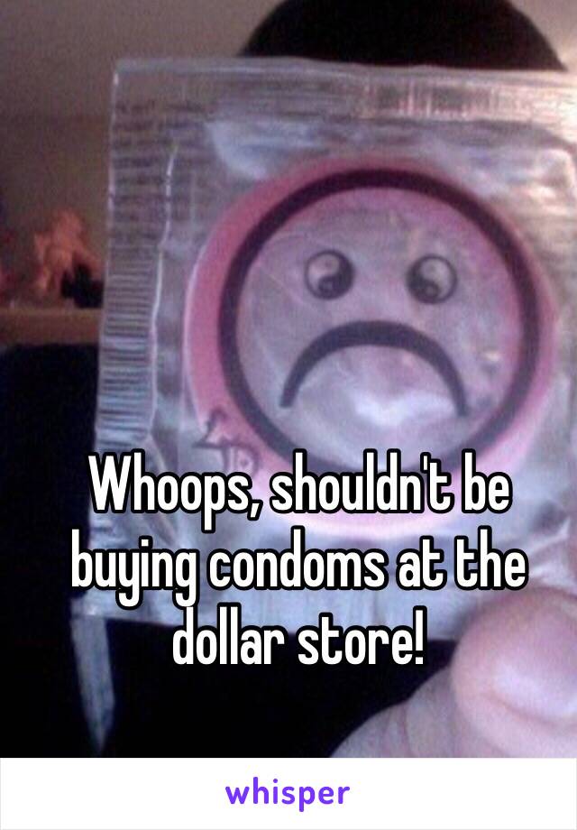 Whoops, shouldn't be buying condoms at the dollar store!