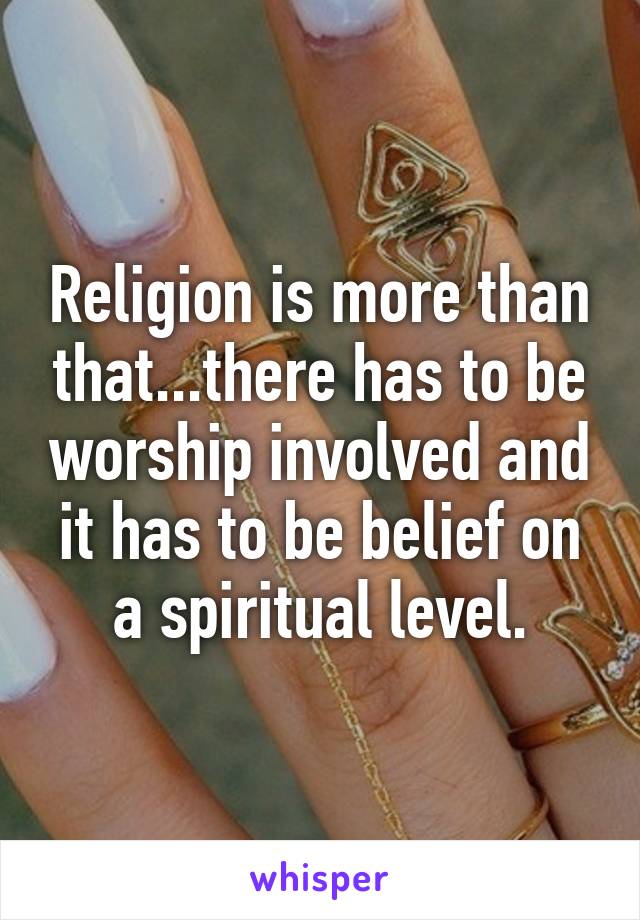 Religion is more than that...there has to be worship involved and it has to be belief on a spiritual level.