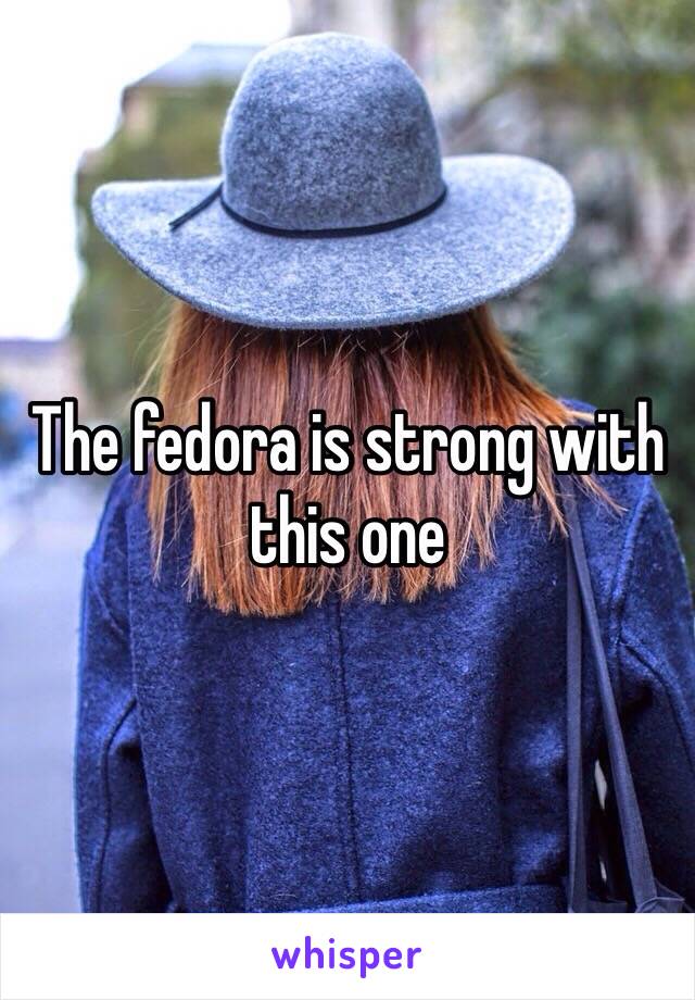 The fedora is strong with this one