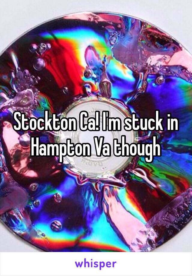 Stockton Ca! I'm stuck in Hampton Va though 
