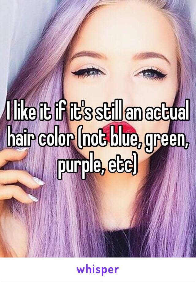 I like it if it's still an actual hair color (not blue, green, purple, etc)