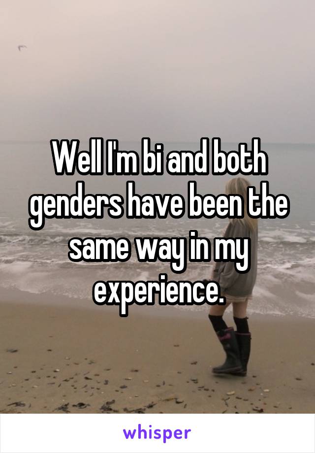 Well I'm bi and both genders have been the same way in my experience.