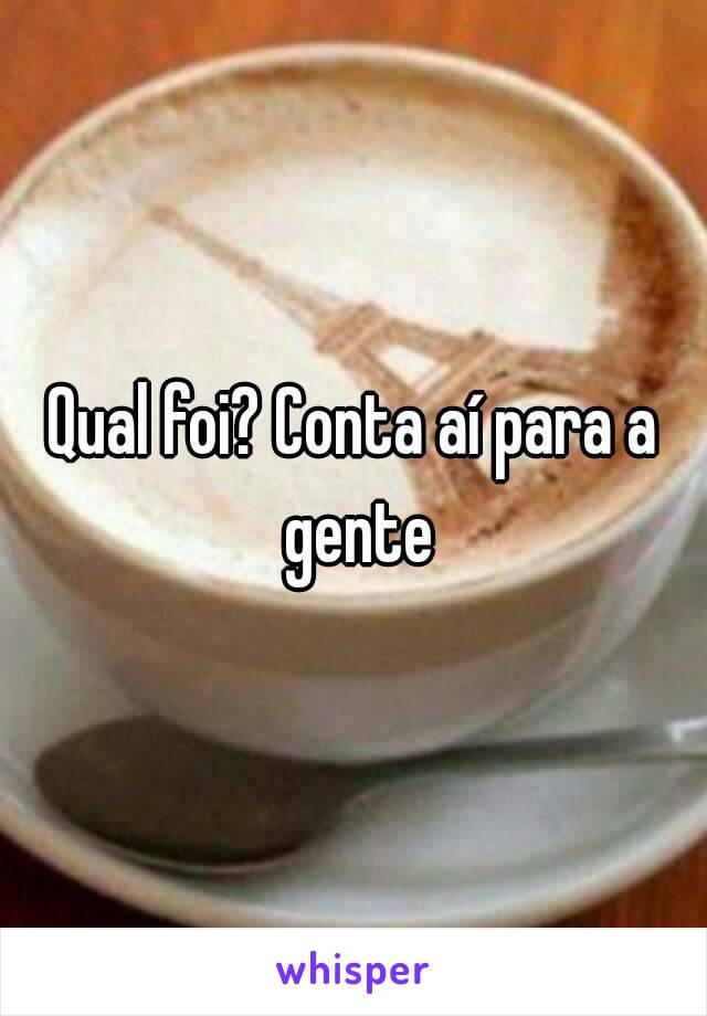 Qual foi? Conta aí para a gente