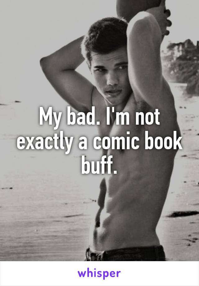 My bad. I'm not exactly a comic book buff.