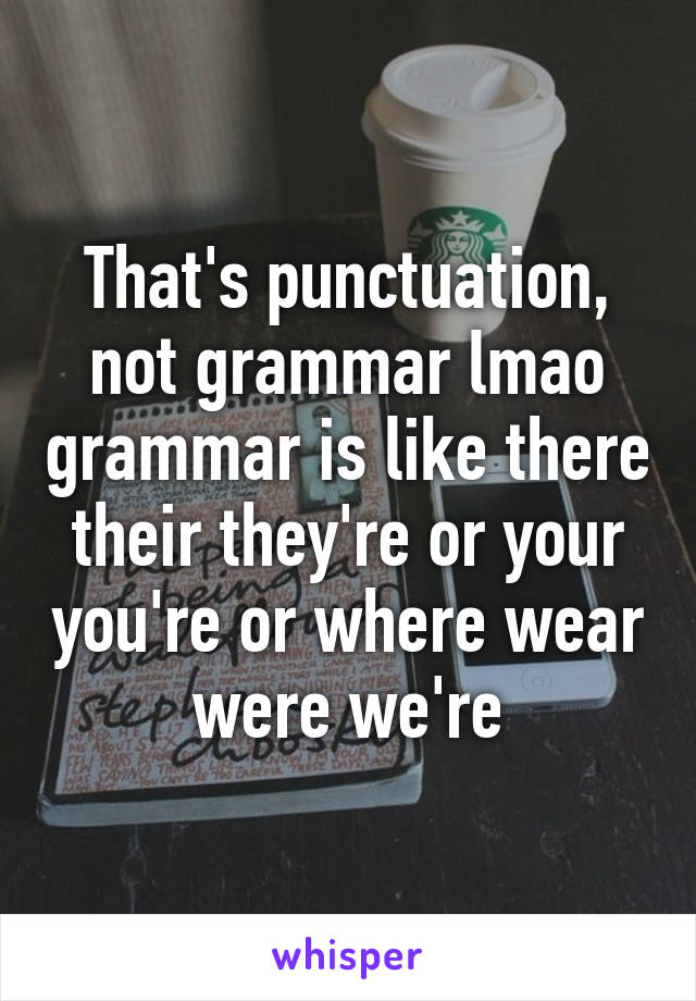 That's punctuation, not grammar lmao grammar is like there their they're or your you're or where wear were we're