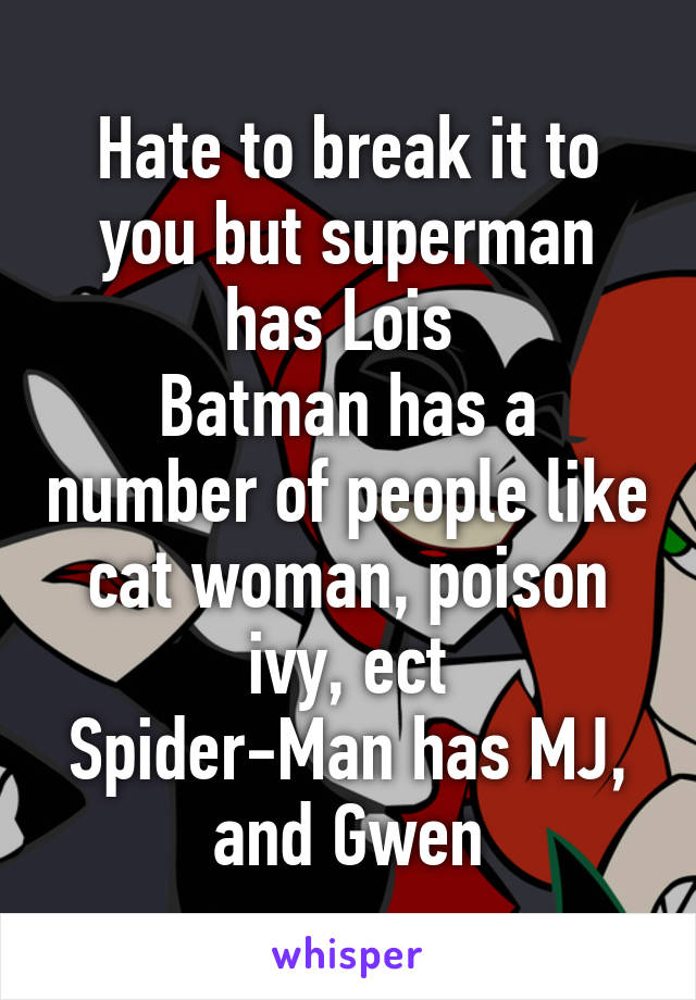 Hate to break it to you but superman has Lois 
Batman has a number of people like cat woman, poison ivy, ect
Spider-Man has MJ, and Gwen