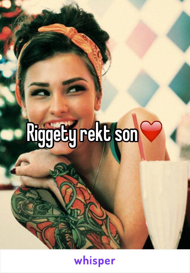 Riggety rekt son❤️