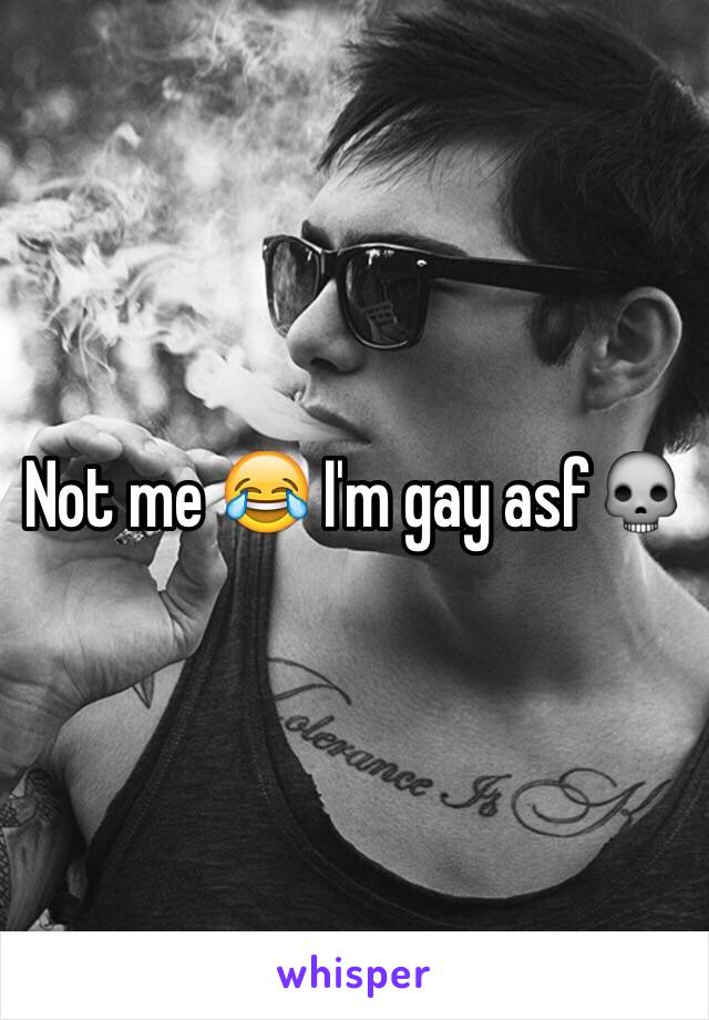 Not me 😂 I'm gay asf💀