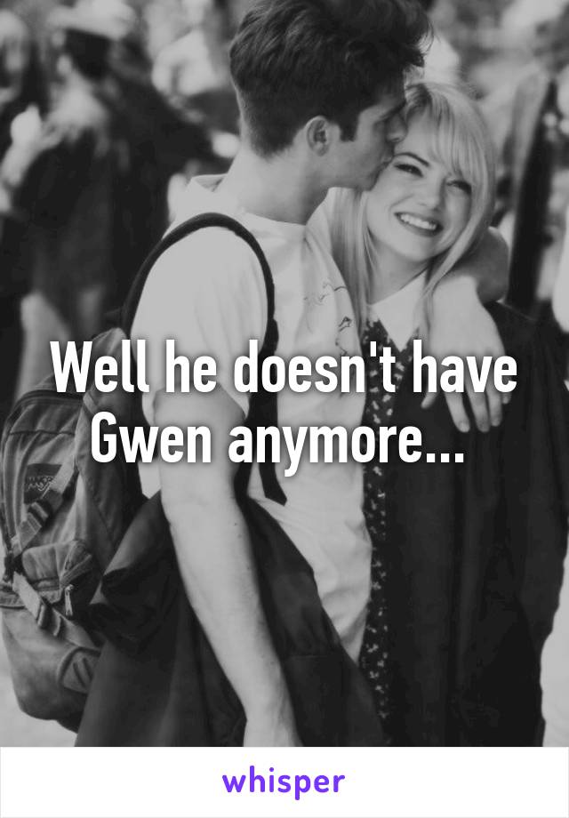 Well he doesn't have Gwen anymore... 