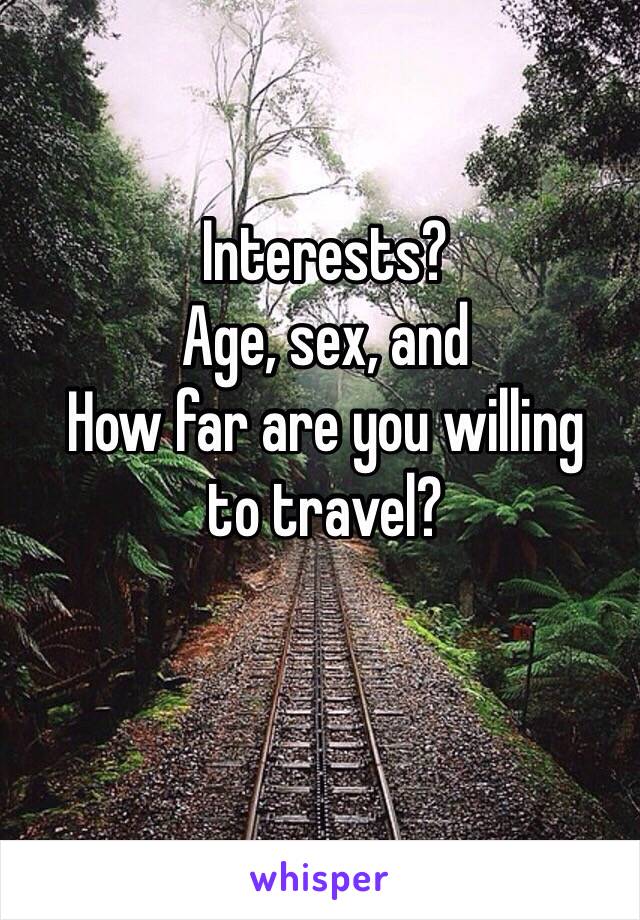 Interests?
Age, sex, and
How far are you willing 
to travel?