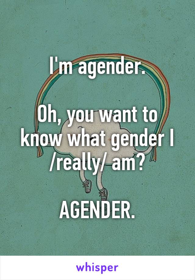 I'm agender.

Oh, you want to know what gender I /really/ am?

AGENDER.