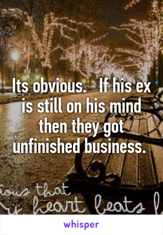 Its obvious.   If his ex is still on his mind then they got unfinished business. 