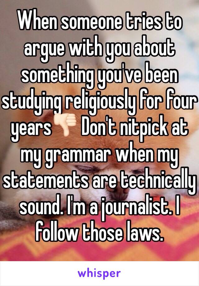 When someone tries to argue with you about something you've been studying religiously for four years👎🏻 Don't nitpick at my grammar when my statements are technically sound. I'm a journalist. I follow those laws.